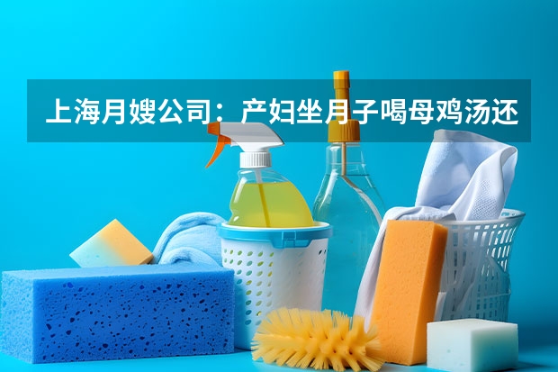 上海月嫂公司：产妇坐月子喝母鸡汤还是公鸡汤