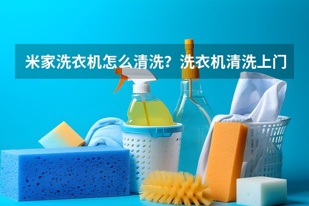 米家洗衣机怎么清洗？洗衣机清洗上门服务