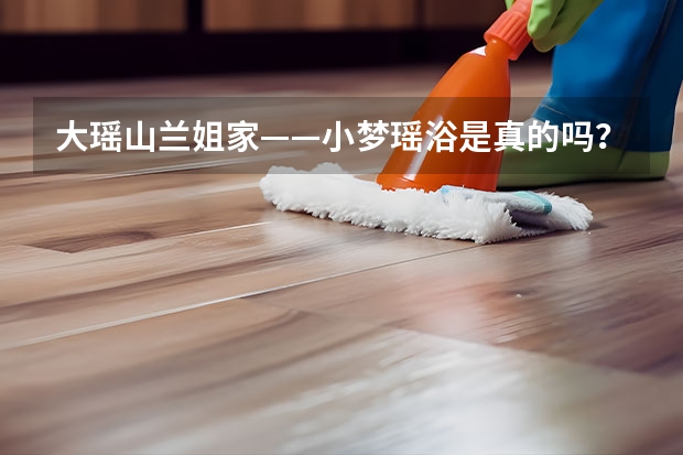 大瑶山兰姐家——小梦瑶浴是真的吗？