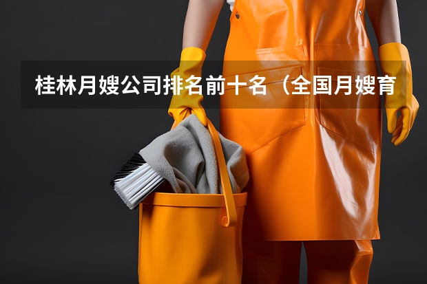 桂林月嫂公司排名前十名（全国月嫂育儿嫂保姆培训及服务预约网站）