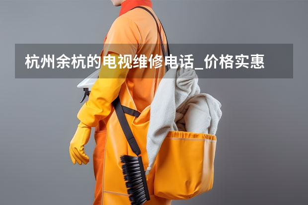 杭州余杭的电视维修电话_价格实惠 九江电视维修找谁_九江电视维修服务电话