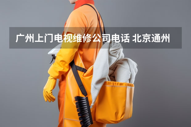 广州上门电视维修公司电话 北京通州电视维修师傅电话_随叫随到