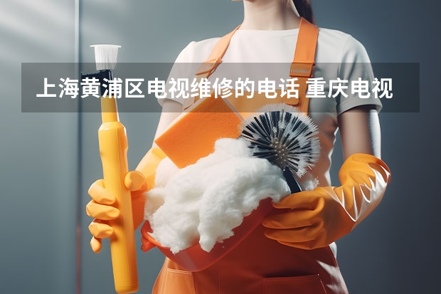 上海黄浦区电视维修的电话 重庆电视维修联系电话