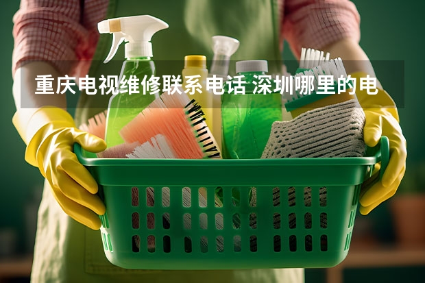 重庆电视维修联系电话 深圳哪里的电视维修好