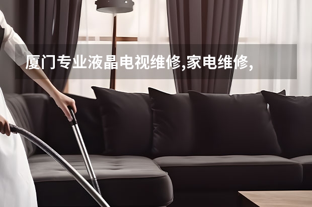 厦门专业液晶电视维修,家电维修, 杭州余杭的电视维修电话_价格实惠