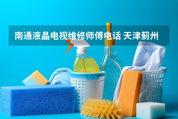南通液晶电视维修师傅电话 天津蓟州电视维修价格_天津蓟州电视维修电话