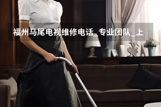 福州马尾电视维修电话_专业团队_上门服务 廊坊文安县电视维修找谁好_廊坊文安县电视维修电话