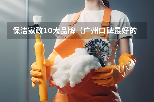保洁家政10大品牌（广州口碑最好的十大家政公司）