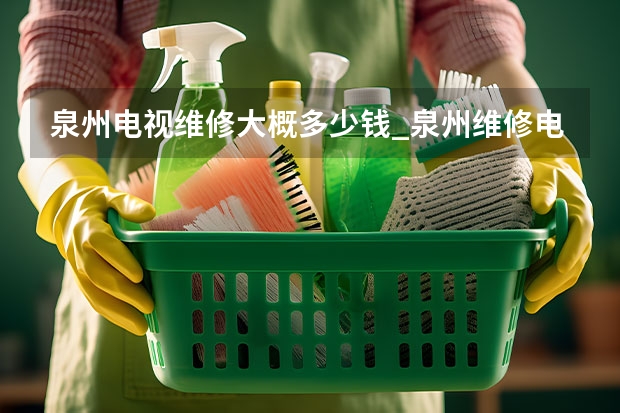 泉州电视维修大概多少钱_泉州维修电视电话