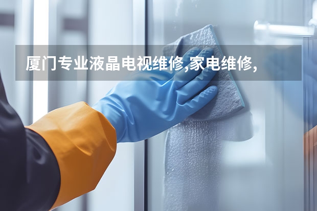 厦门专业液晶电视维修,家电维修,