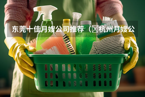 东莞十佳月嫂公司推荐（​杭州月嫂公司）