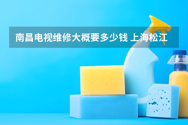 南昌电视维修大概要多少钱 上海松江区电视维修电话