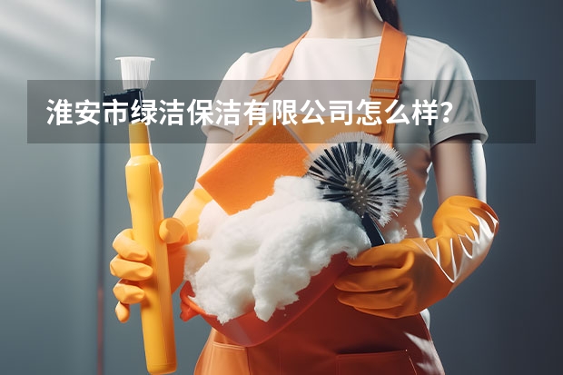淮安市绿洁保洁有限公司怎么样？