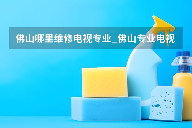 佛山哪里维修电视专业_佛山专业电视维修电话 液晶电视维修常见问题
