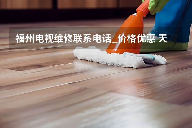 福州电视维修联系电话_价格优惠 天津河东电视维修找谁好_天津河东电视维修电话