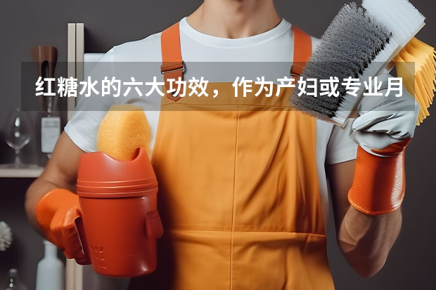 红糖水的六大功效，作为产妇或专业月嫂，你了解么（全国月嫂育儿嫂保姆培训及服务预约网站）