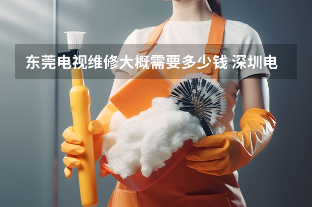 东莞电视维修大概需要多少钱 深圳电视维修客服电话
