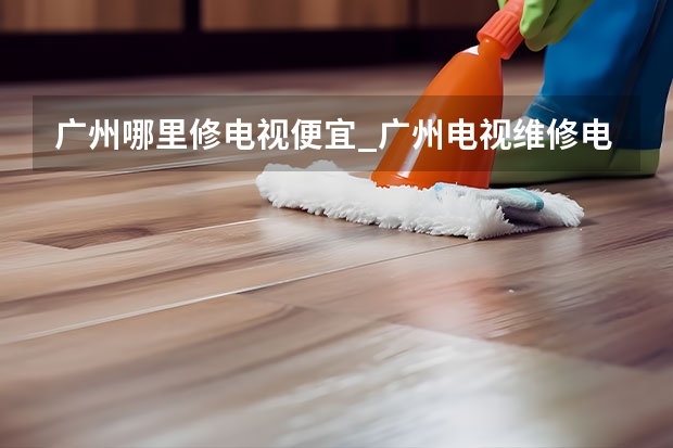 广州哪里修电视便宜_广州电视维修电话 东莞电视机维修服务_东莞电视维修电话