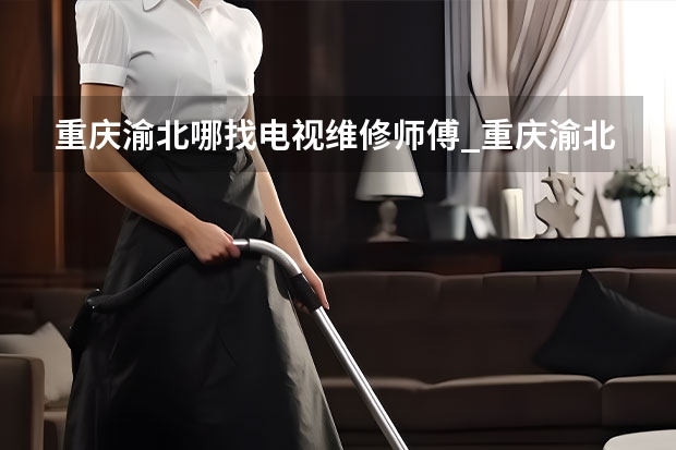 重庆渝北哪找电视维修师傅_重庆渝北电视维修师傅电话 廊坊永清县电视维修电话_廊坊永清县电视维修多少钱