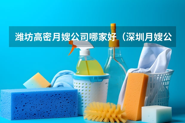 潍坊高密月嫂公司哪家好（深圳月嫂公司10大品牌）