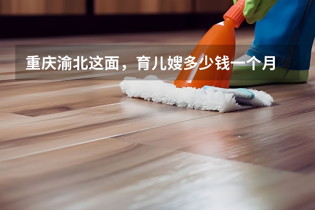 重庆渝北这面，育儿嫂多少钱一个月