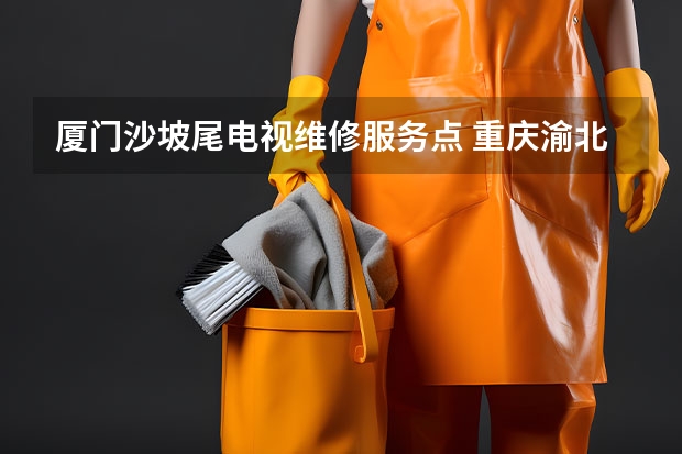 厦门沙坡尾电视维修服务点 重庆渝北哪找电视维修师傅_重庆渝北电视维修师傅电话