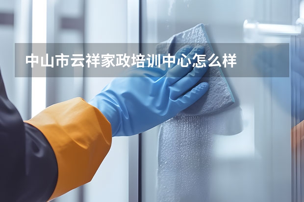 中山市云祥家政培训中心怎么样