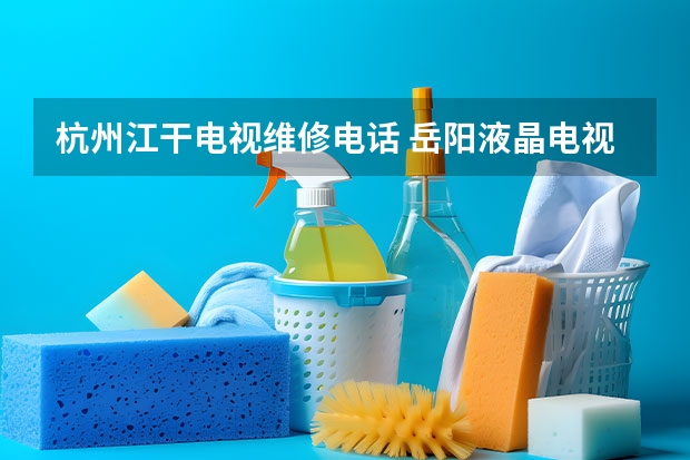 杭州江干电视维修电话 岳阳液晶电视维修费用_上门电话