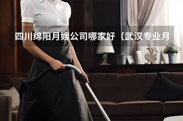四川绵阳月嫂公司哪家好（武汉专业月嫂公司）