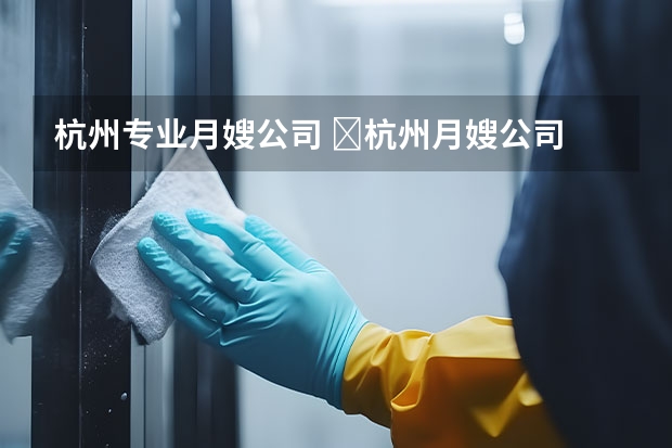 杭州专业月嫂公司 ​杭州月嫂公司