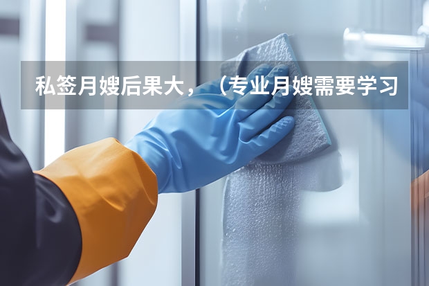 私签月嫂后果大，（专业月嫂需要学习的生活护理常识）