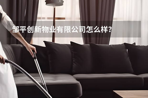 邹平创新物业有限公司怎么样？