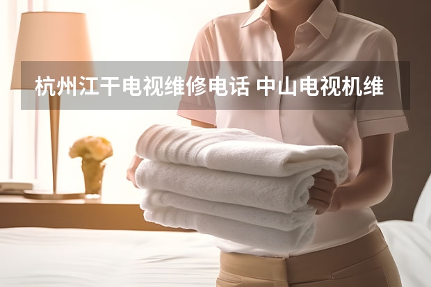 杭州江干电视维修电话 中山电视机维修服务_中山电视维修电话