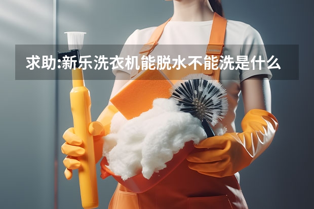 求助:新乐洗衣机能脱水不能洗是什么原因