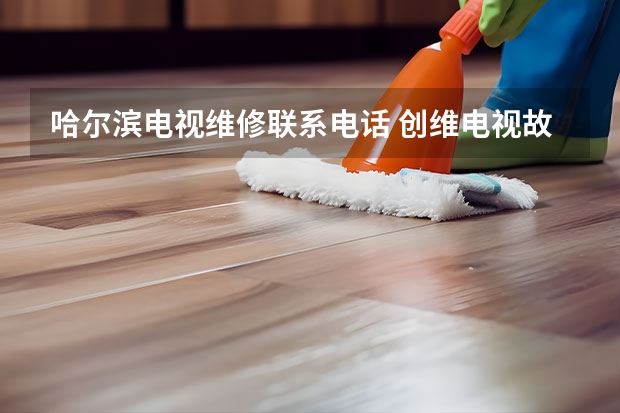 哈尔滨电视维修联系电话 创维电视故障维修多少钱_创维电视维修电话