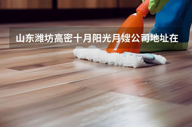 山东潍坊高密十月阳光月嫂公司地址在哪（东莞月嫂哪家比较好）
