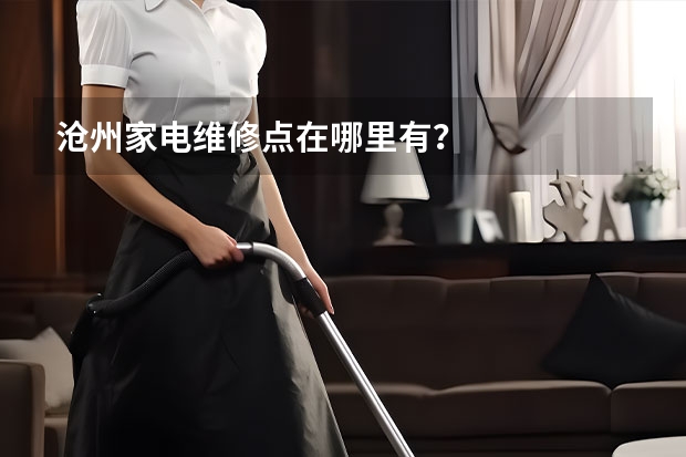 沧州家电维修点在哪里有？