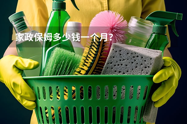 家政保姆多少钱一个月？