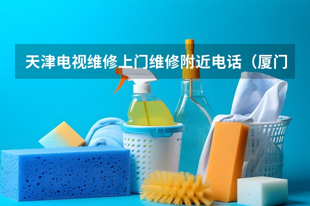 天津电视维修上门维修附近电话（厦门营平附近电视维修费用）