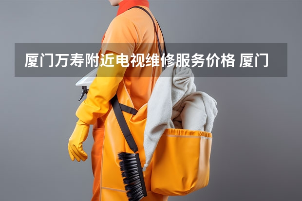 厦门万寿附近电视维修服务价格 厦门同安电视维修电话_价格实惠