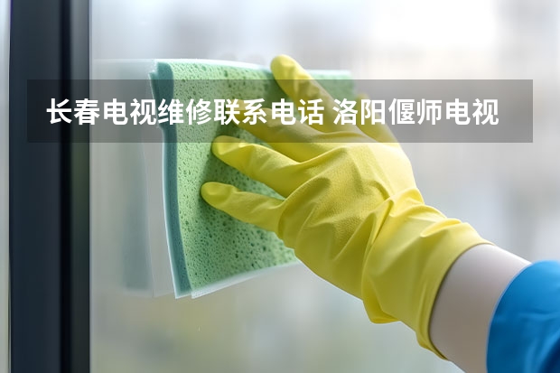 长春电视维修联系电话 洛阳偃师电视维修电话_洛阳偃师电视维修价格