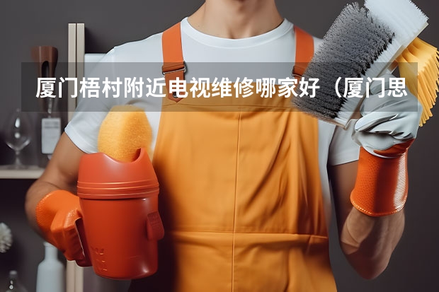 厦门梧村附近电视维修哪家好（厦门思明电视维修电话）