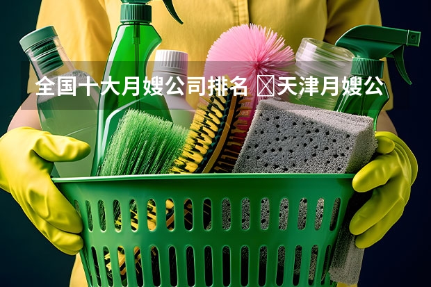 全国十大月嫂公司排名 ​天津月嫂公司：月嫂做不好月子餐，不要总拿月子餐本来就难吃当借口