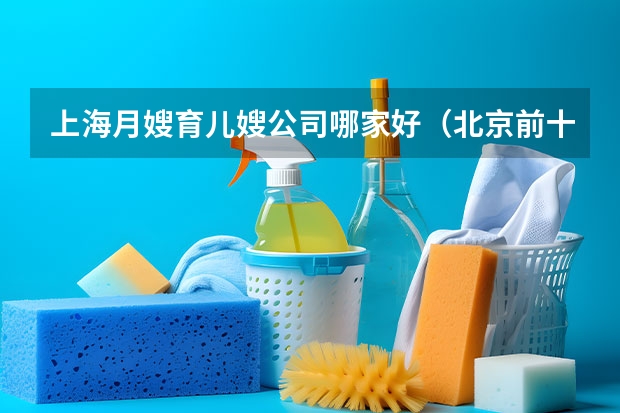 上海月嫂育儿嫂公司哪家好（北京前十名月嫂公司都有哪家）