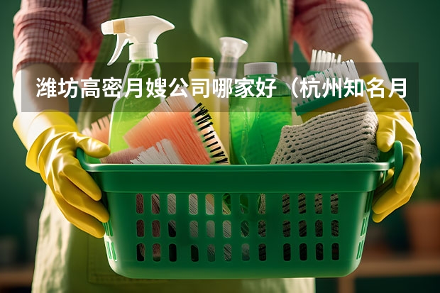 潍坊高密月嫂公司哪家好（杭州知名月嫂公司：坐月子请月嫂注意事项）