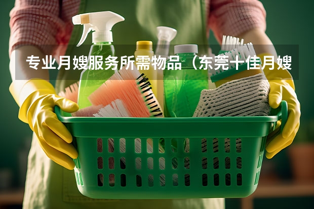 专业月嫂服务所需物品（东莞十佳月嫂公司推荐）