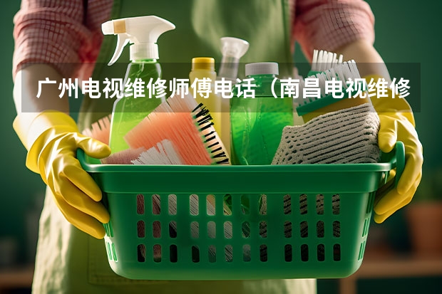 广州电视维修师傅电话（南昌电视维修服务电话_半小时可上门）
