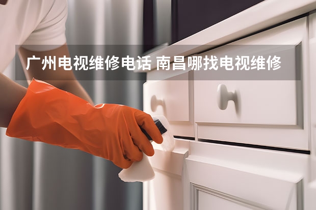 广州电视维修电话 南昌哪找电视维修_预约电话