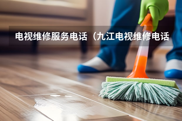 电视维修服务电话（九江电视维修电话_九江电视维修哪家好）