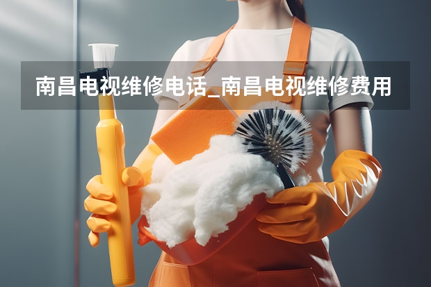 南昌电视维修电话_南昌电视维修费用 青岛莱西电视维修电话_青岛莱西电视维修费用